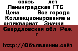 1.1) связь : 100 лет Ленинградская ГТС › Цена ­ 190 - Все города Коллекционирование и антиквариат » Значки   . Свердловская обл.,Реж г.